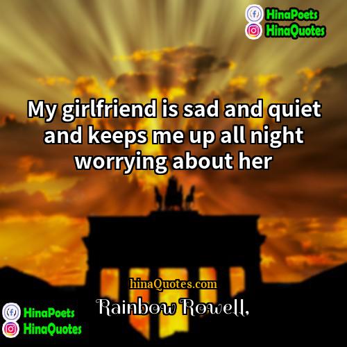 Rainbow Rowell Quotes | My girlfriend is sad and quiet and